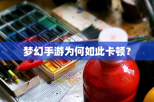 梦幻手游为何如此卡顿？