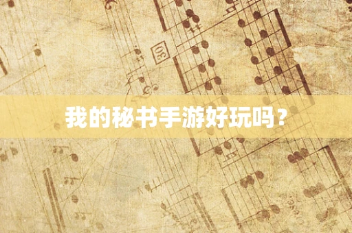 我的秘书手游好玩吗？