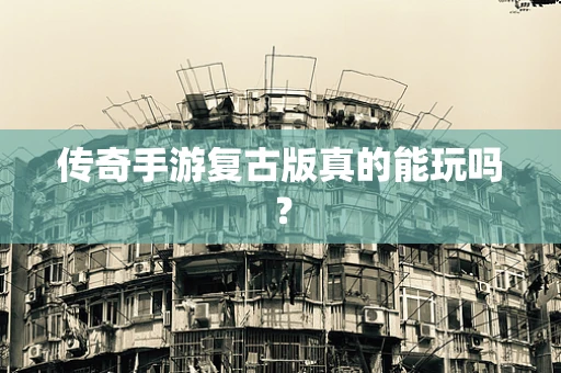传奇手游复古版真的能玩吗？