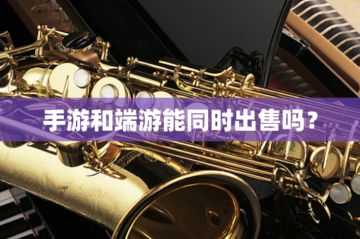 手游和端游能同时出售吗？