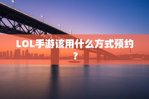 LOL手游该用什么方式预约？