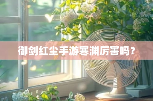 御剑红尘手游寒渊厉害吗？