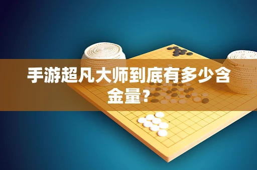 手游超凡大师到底有多少含金量？
