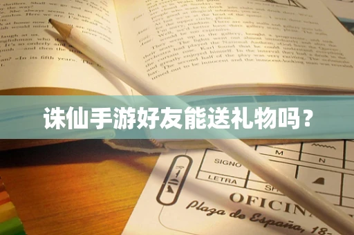 诛仙手游好友能送礼物吗？