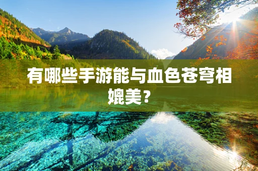 有哪些手游能与血色苍穹相媲美？