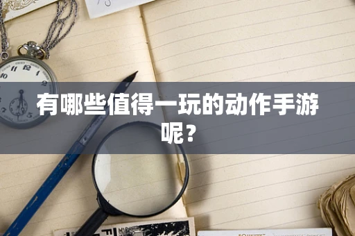 有哪些值得一玩的动作手游呢？