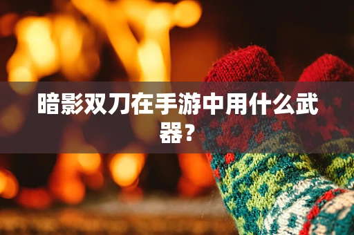 暗影双刀在手游中用什么武器？