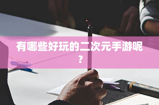 有哪些好玩的二次元手游呢？