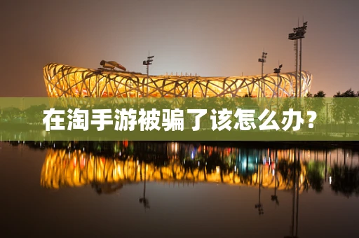在淘手游被骗了该怎么办？