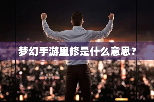 梦幻手游里修是什么意思？
