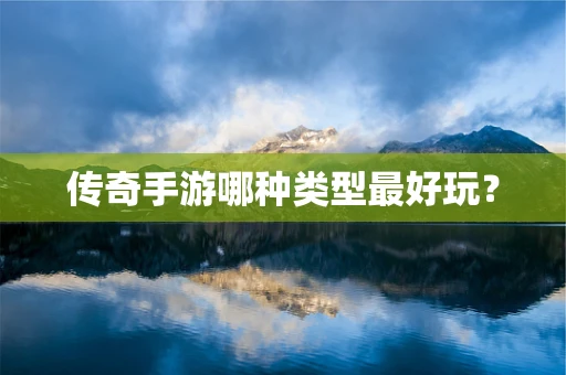 传奇手游哪种类型最好玩？