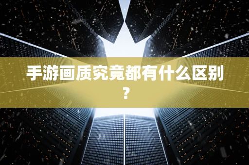 手游画质究竟都有什么区别？