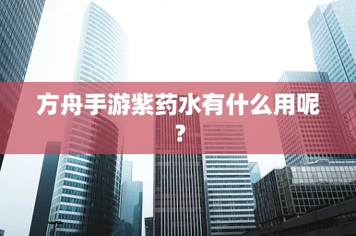 方舟手游紫药水有什么用呢？