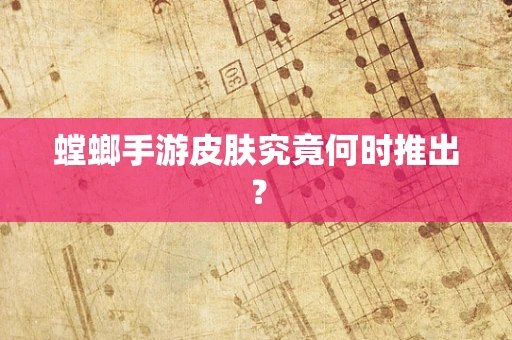 螳螂手游皮肤究竟何时推出？