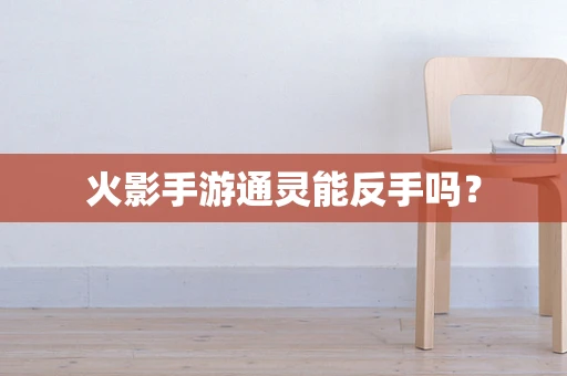 火影手游通灵能反手吗？