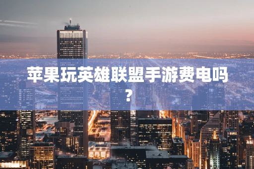 苹果玩英雄联盟手游费电吗？