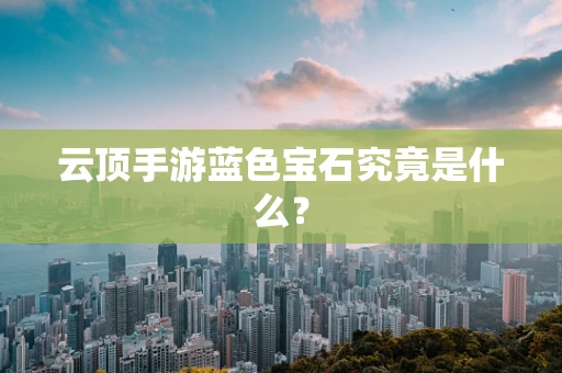 云顶手游蓝色宝石究竟是什么？