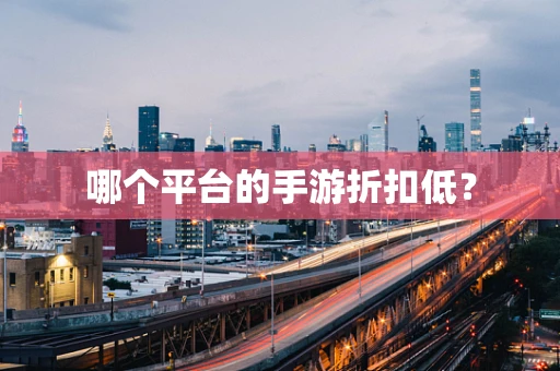 哪个平台的手游折扣低？