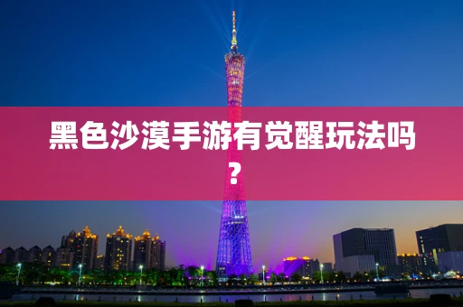 黑色沙漠手游有觉醒玩法吗？