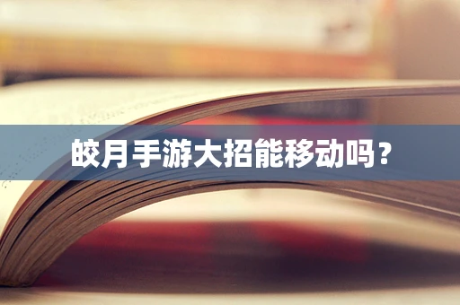 皎月手游大招能移动吗？