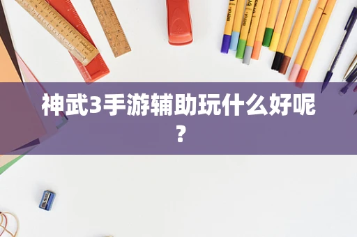 神武3手游辅助玩什么好呢？