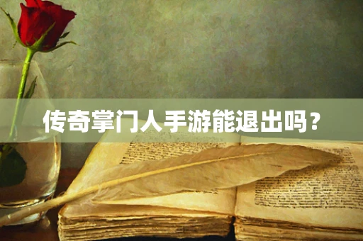 传奇掌门人手游能退出吗？