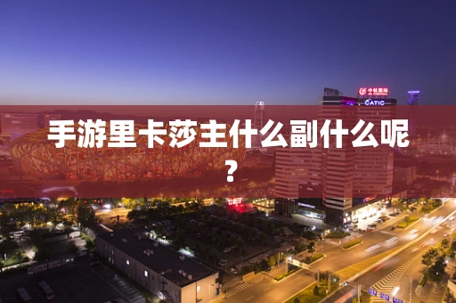 手游里卡莎主什么副什么呢？