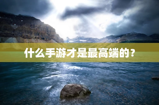 什么手游才是最高端的？