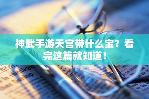 神武手游天宫带什么宝？看完这篇就知道！