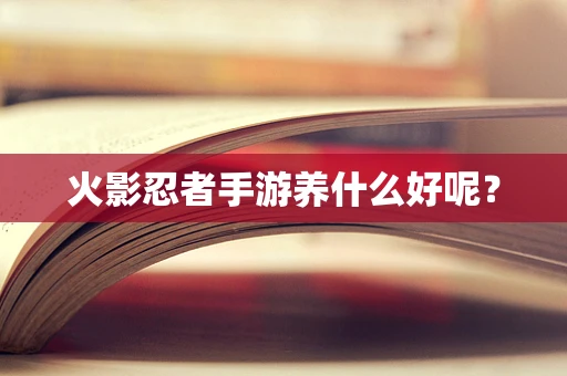 火影忍者手游养什么好呢？