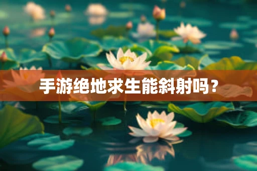 手游绝地求生能斜射吗？