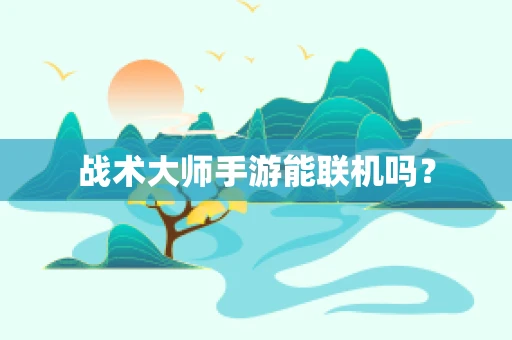 战术大师手游能联机吗？