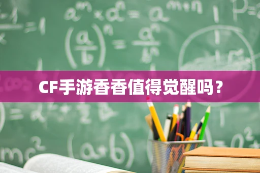 CF手游香香值得觉醒吗？