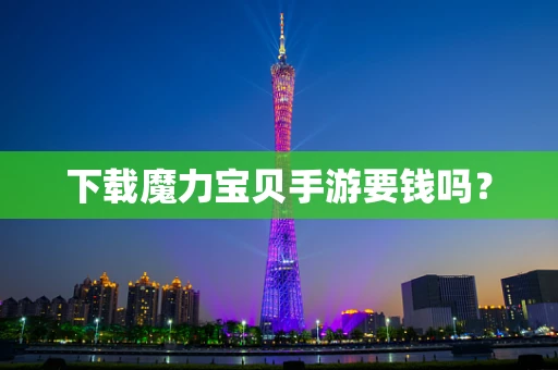 下载魔力宝贝手游要钱吗？