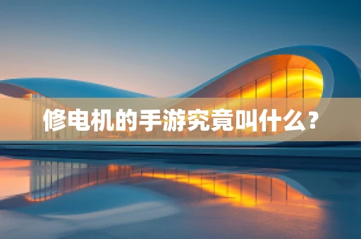 修电机的手游究竟叫什么？