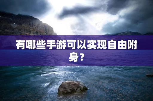 有哪些手游可以实现自由附身？