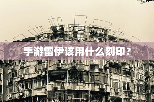 手游雷伊该用什么刻印？