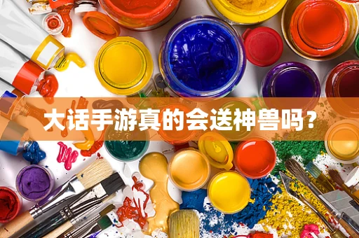 大话手游真的会送神兽吗？