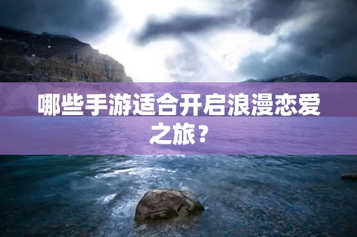 哪些手游适合开启浪漫恋爱之旅？