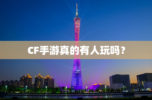 CF手游真的有人玩吗？