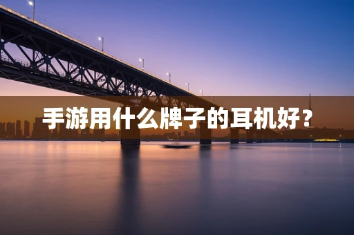 手游用什么牌子的耳机好？