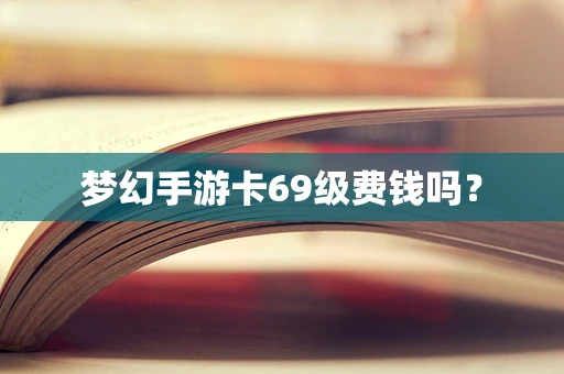 梦幻手游卡69级费钱吗？