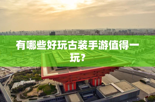 有哪些好玩古装手游值得一玩？