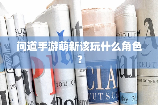 问道手游萌新该玩什么角色？