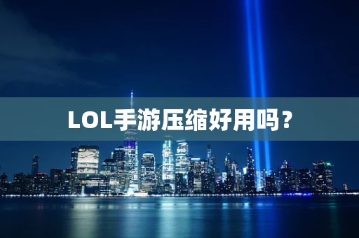 LOL手游压缩好用吗？