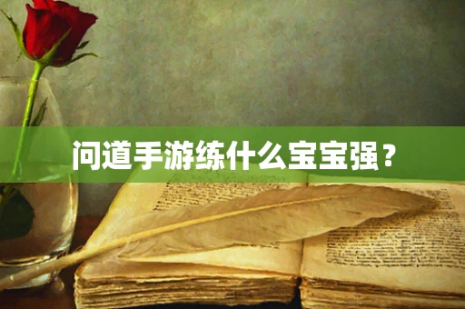 问道手游练什么宝宝强？