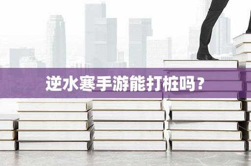 逆水寒手游能打桩吗？