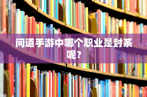 问道手游中哪个职业是封系呢？