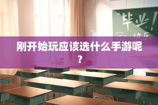 刚开始玩应该选什么手游呢？