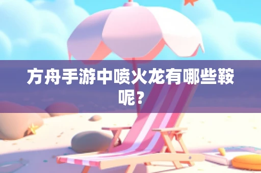 方舟手游中喷火龙有哪些鞍呢？